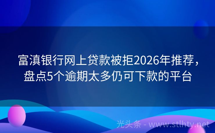 富滇银行网上贷款被拒2026年推荐，盘点5个逾期太多仍可下款的平台