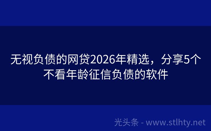 无视负债的网贷2026年精选，分享5个不看年龄征信负债的软件