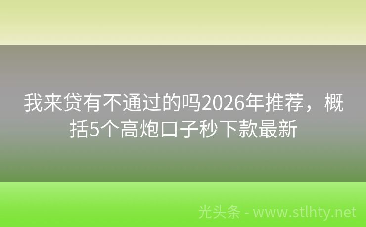 我来贷有不通过的吗2026年推荐,概括5个高炮口子秒下款最新