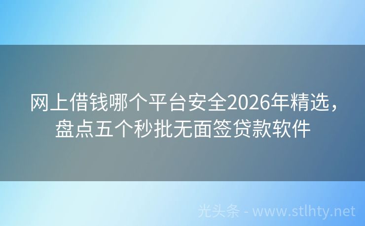 网上借钱哪个平台安全2026年精选，盘点五个秒批无面签贷款软件
