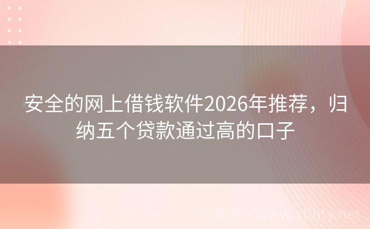 安全的网上借钱软件2026年推荐，归纳五个贷款通过高的口子