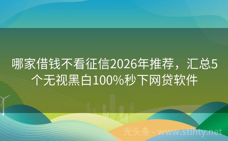哪家借钱不看征信2026年推荐，汇总5个无视黑白100%秒下网贷软件