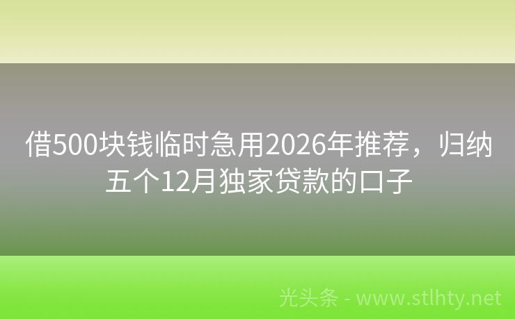 借500块钱临时急用2026年推荐，归纳五个12月独家贷款的口子