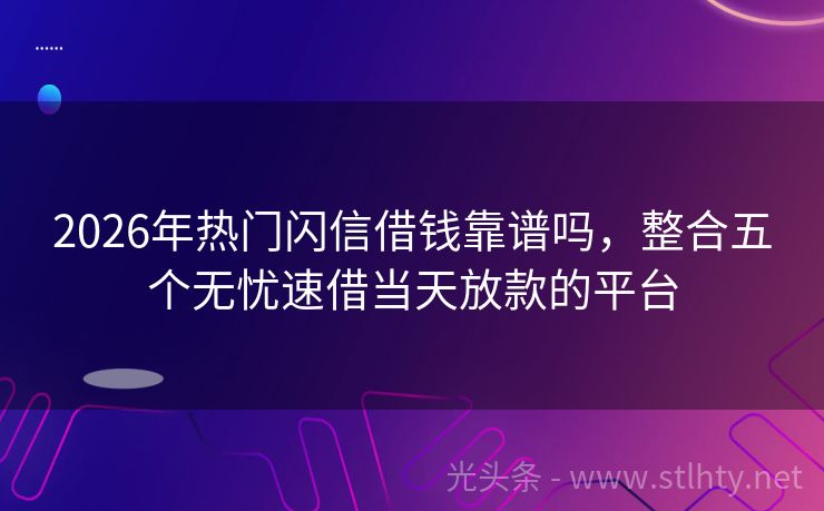 2026年热门闪信借钱靠谱吗，整合五个无忧速借当天放款的平台