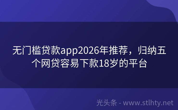 无门槛贷款app2026年推荐，归纳五个网贷容易下款18岁的平台