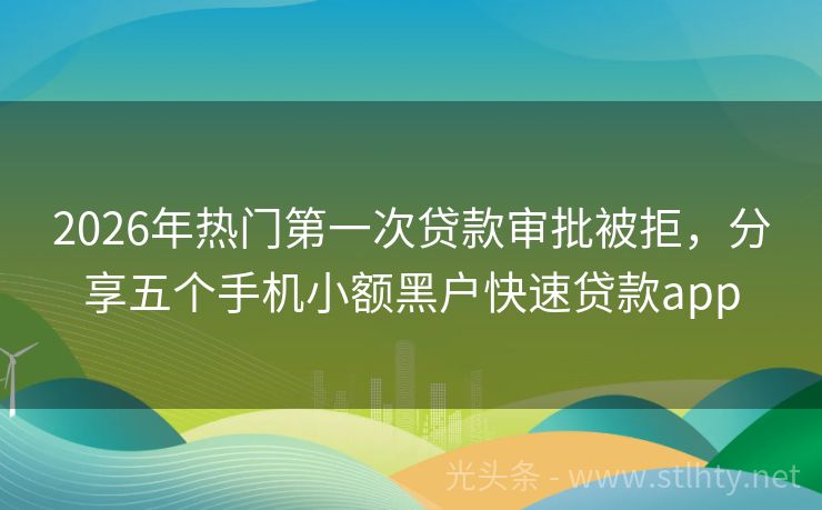 2026年热门第一次贷款审批被拒，分享五个手机小额黑户快速贷款app