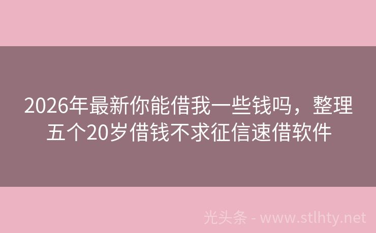 2026年最新你能借我一些钱吗，整理五个20岁借钱不求征信速借软件