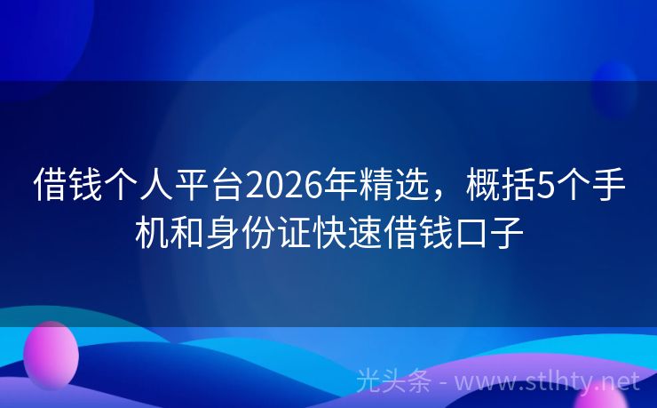 借钱个人平台2026年精选，概括5个手机和身份证快速借钱口子