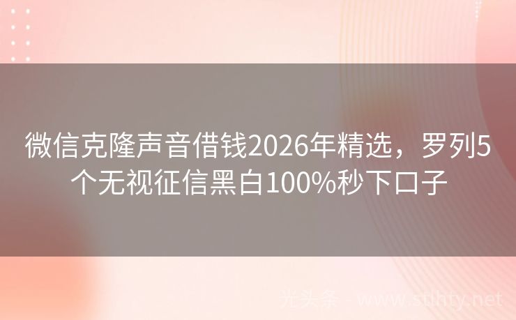 微信克隆声音借钱2026年精选，罗列5个无视征信黑白100%秒下口子