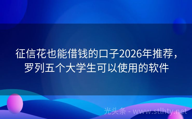 征信花也能借钱的口子2026年推荐，罗列五个大学生可以使用的软件