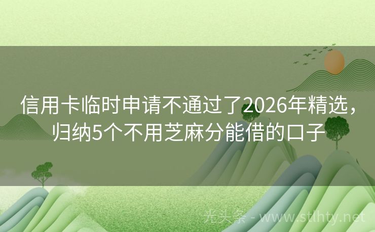 信用卡临时申请不通过了2026年精选，归纳5个不用芝麻分能借的口子