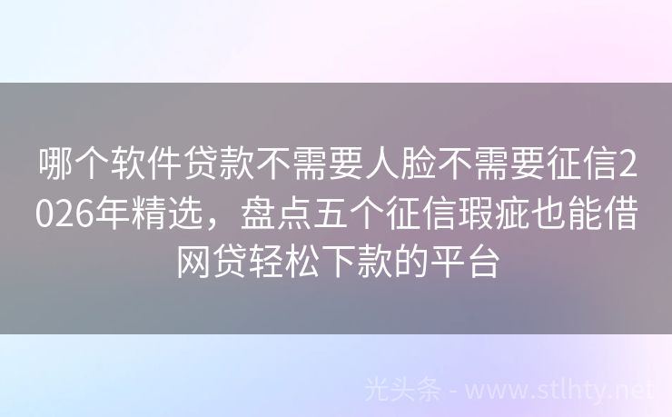 哪个软件贷款不需要人脸不需要征信2026年精选，盘点五个征信瑕疵也能借网贷轻松下款的平台