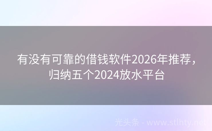 有没有可靠的借钱软件2026年推荐，归纳五个2024放水平台
