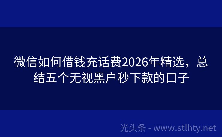 微信如何借钱充话费2026年精选，总结五个无视黑户秒下款的口子