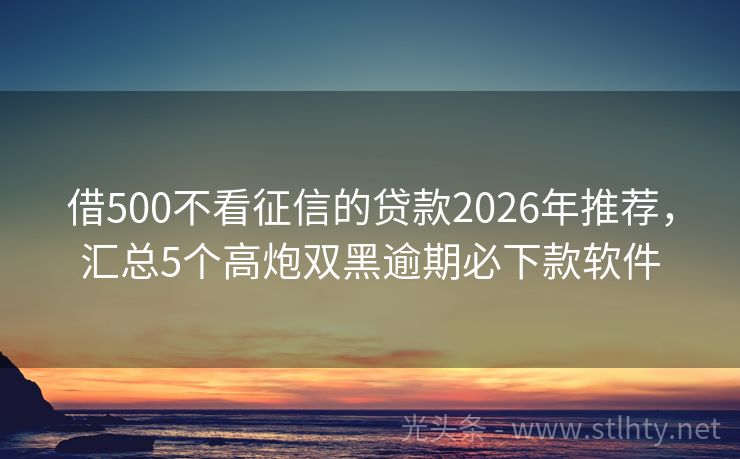借500不看征信的贷款2026年推荐，汇总5个高炮双黑逾期必下款软件