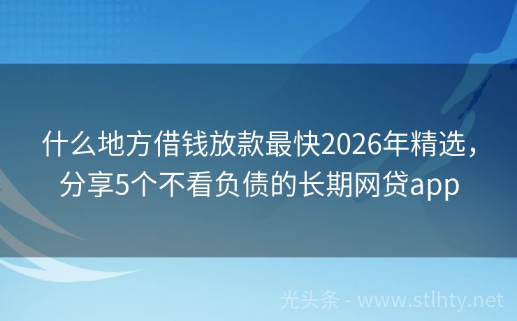什么地方借钱放款最快2026年精选，分享5个不看负债的长期网贷app