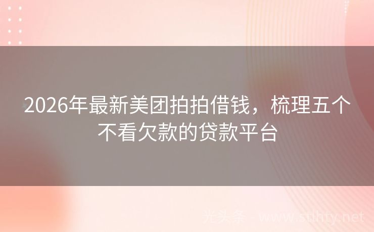 2026年最新美团拍拍借钱，梳理五个不看欠款的贷款平台