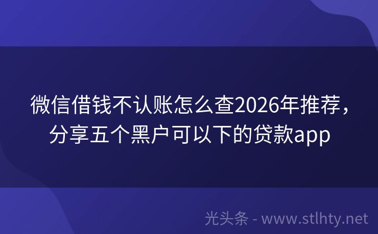 微信借钱不认账怎么查2026年推荐，分享五个黑户可以下的贷款app
