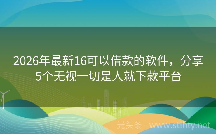 2026年最新16可以借款的软件，分享5个无视一切是人就下款平台
