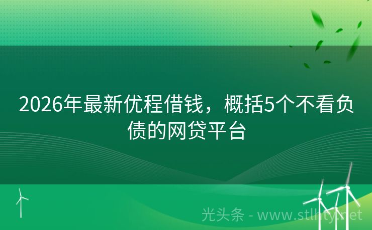 2026年最新优程借钱，概括5个不看负债的网贷平台