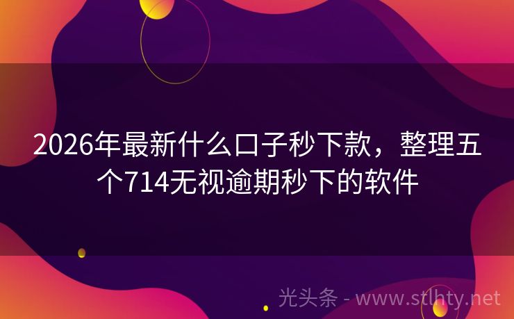 2026年最新什么口子秒下款，整理五个714无视逾期秒下的软件