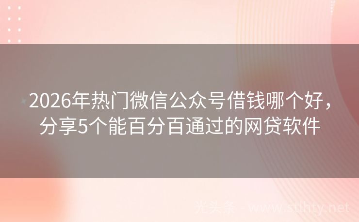 2026年热门微信公众号借钱哪个好,分享5个能百分百通过的网贷软件