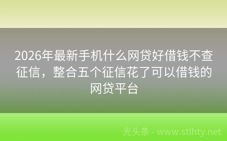 2026年最新手机什么网贷好借钱不查征信，整合五个征信花了可以借钱的网贷平台