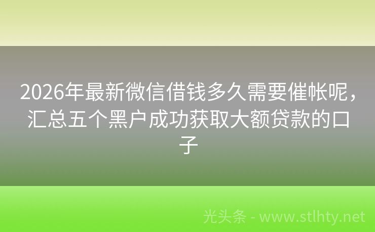 2026年最新微信借钱多久需要催帐呢，汇总五个黑户成功获取大额贷款的口子