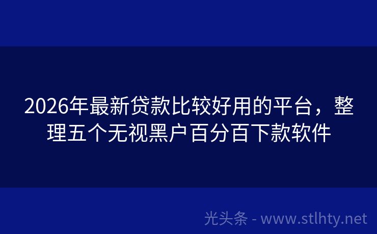 2026年最新贷款比较好用的平台，整理五个无视黑户百分百下款软件