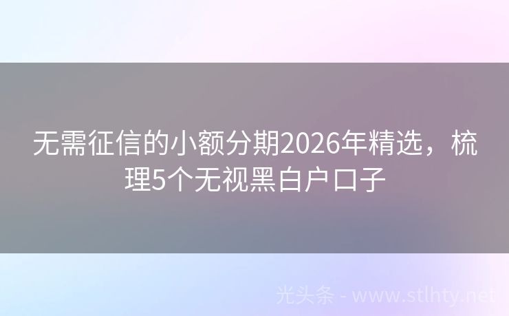 无需征信的小额分期2026年精选，梳理5个无视黑白户口子