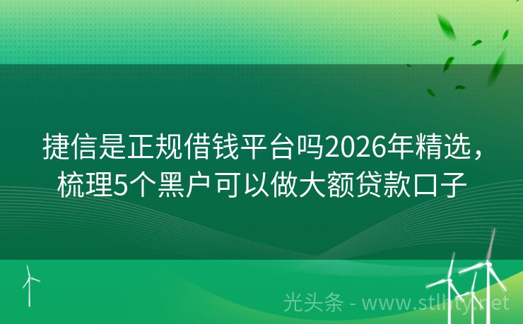 捷信是正规借钱平台吗2026年精选，梳理5个黑户可以做大额贷款口子