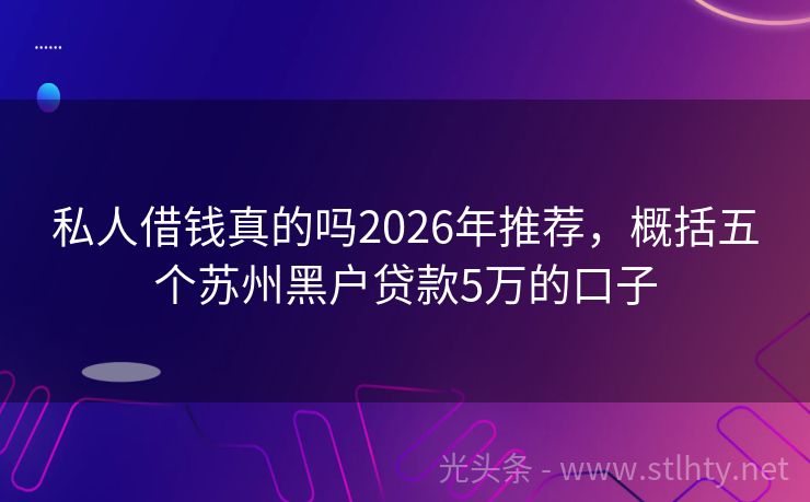 私人借钱真的吗2026年推荐，概括五个苏州黑户贷款5万的口子