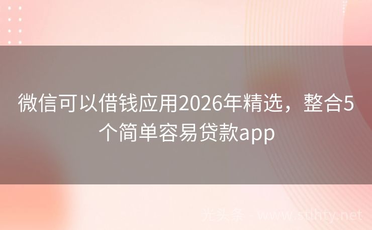 微信可以借钱应用2026年精选，整合5个简单容易贷款app