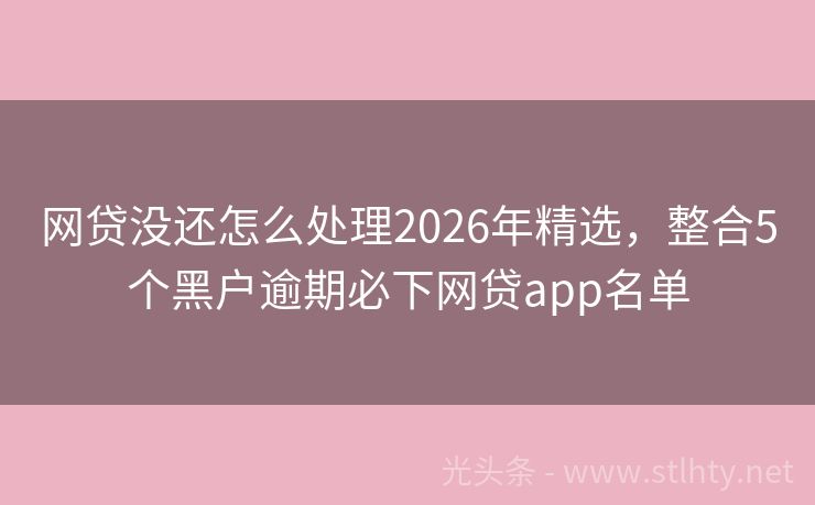 网贷没还怎么处理2026年精选，整合5个黑户逾期必下网贷app名单