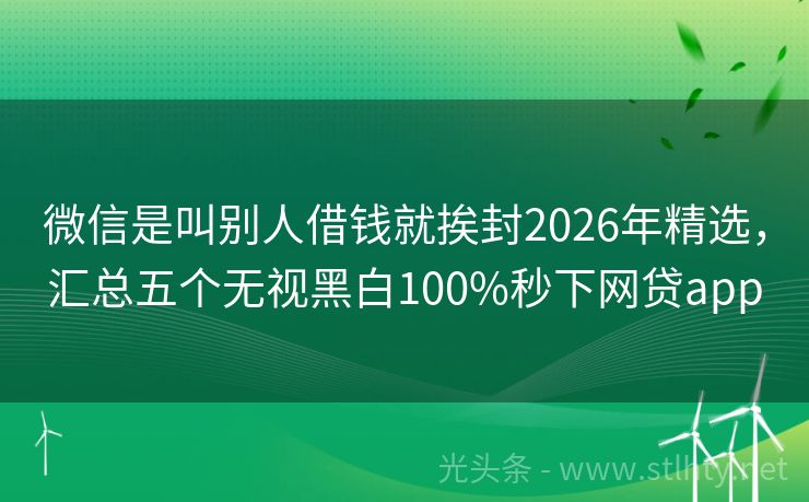微信是叫别人借钱就挨封2026年精选，汇总五个无视黑白100%秒下网贷app