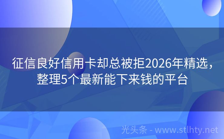 征信良好信用卡却总被拒2026年精选，整理5个最新能下来钱的平台