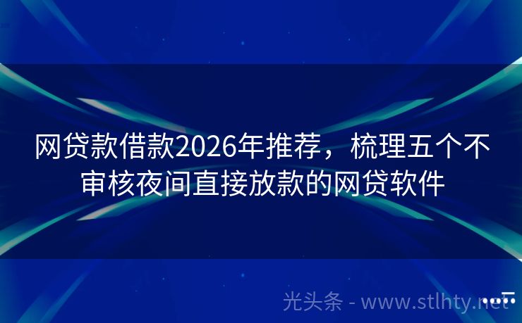 网贷款借款2026年推荐，梳理五个不审核夜间直接放款的网贷软件