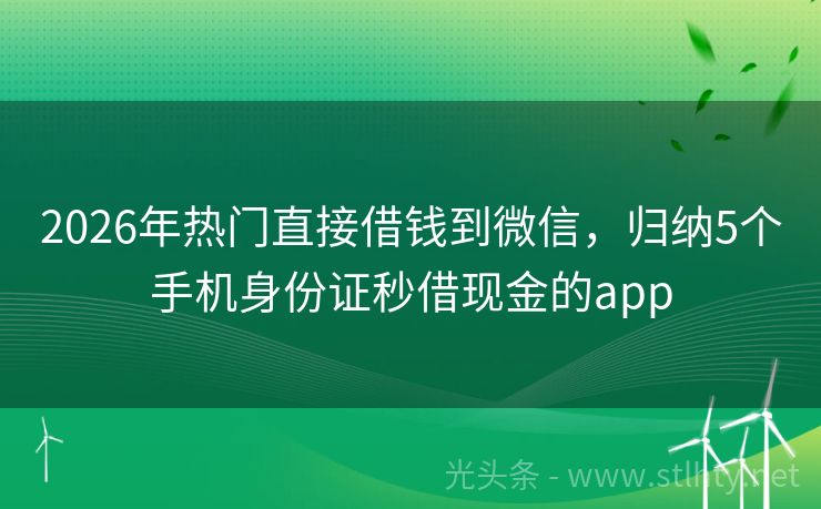 2026年热门直接借钱到微信，归纳5个手机身份证秒借现金的app