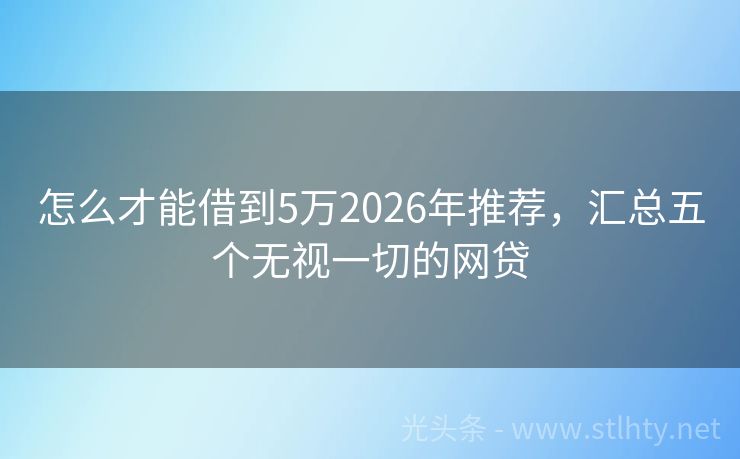 怎么才能借到5万2026年推荐，汇总五个无视一切的网贷