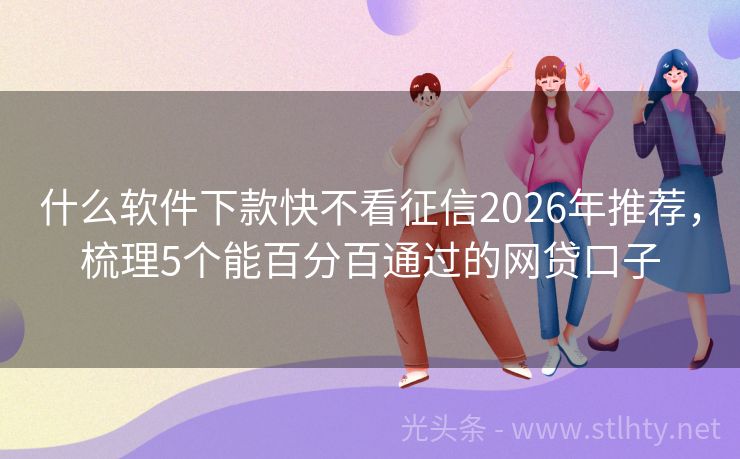 什么软件下款快不看征信2026年推荐，梳理5个能百分百通过的网贷口子
