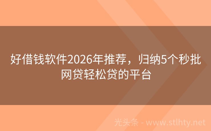 好借钱软件2026年推荐，归纳5个秒批网贷轻松贷的平台