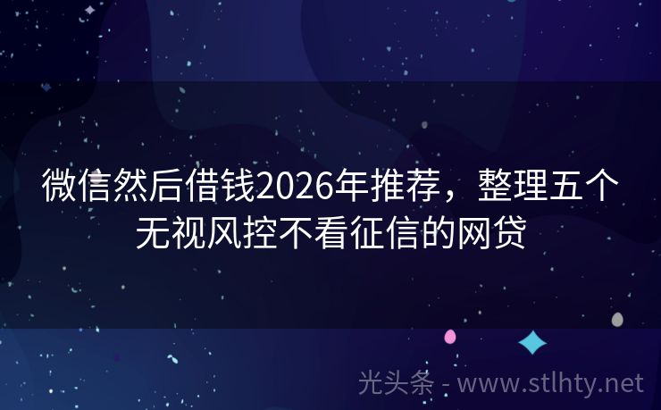 微信然后借钱2026年推荐，整理五个无视风控不看征信的网贷