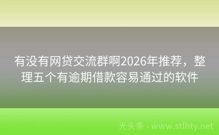 有没有网贷交流群啊2026年推荐，整理五个有逾期借款容易通过的软件