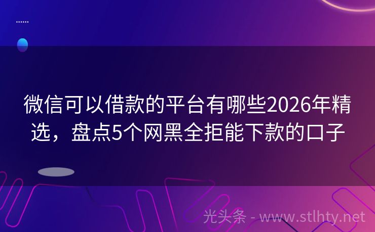 微信可以借款的平台有哪些2026年精选，盘点5个网黑全拒能下款的口子
