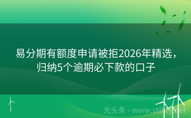 易分期有额度申请被拒2026年精选，归纳5个逾期必下款的口子