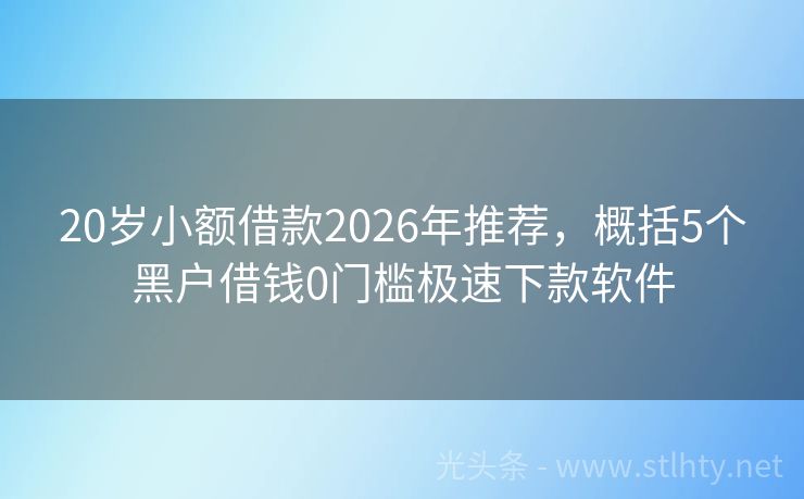 20岁小额借款2026年推荐，概括5个黑户借钱0门槛极速下款软件