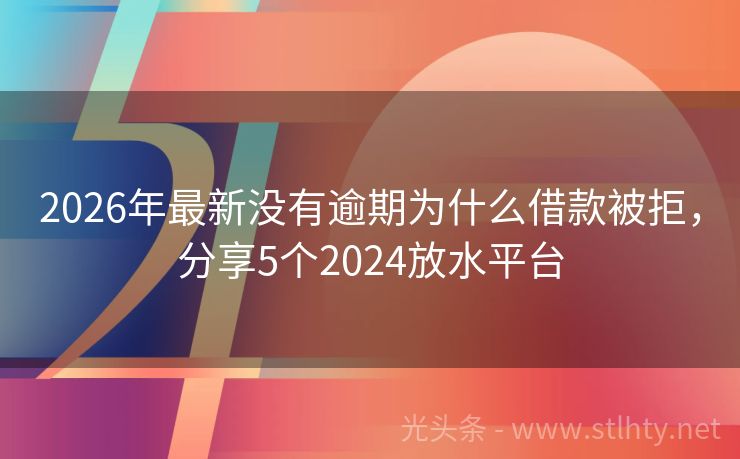 2026年最新没有逾期为什么借款被拒，分享5个2024放水平台