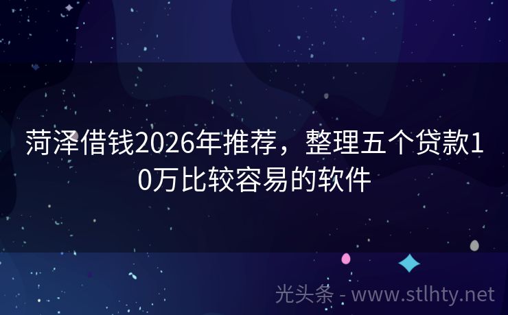 菏泽借钱2026年推荐，整理五个贷款10万比较容易的软件