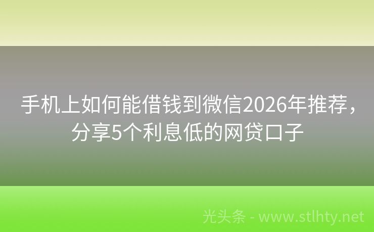 手机上如何能借钱到微信2026年推荐，分享5个利息低的网贷口子