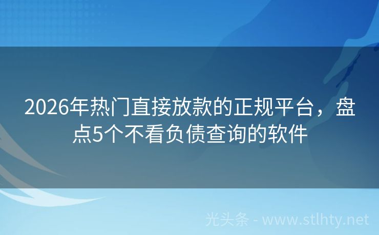 2026年热门直接放款的正规平台，盘点5个不看负债查询的软件